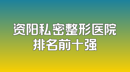 资阳私密整形医院排名前十强