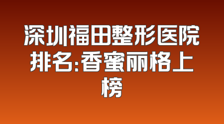 深圳福田整形医院排名：香蜜丽格上榜