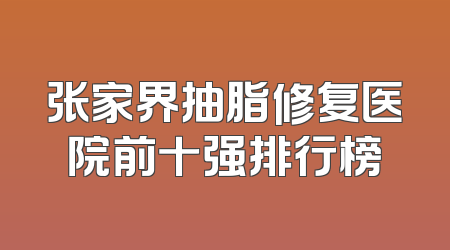 张家界抽脂修复医院前十强排行榜