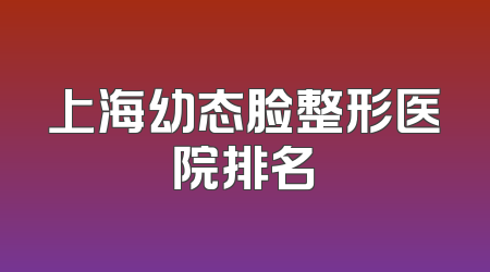 上海幼态脸整形医院排名