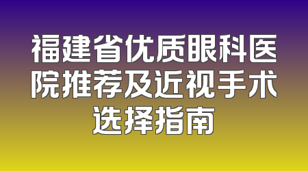 福建省优质眼科医院推荐及近视手术选择指南