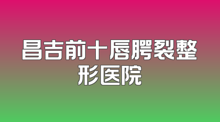 昌吉前十唇腭裂整形医院