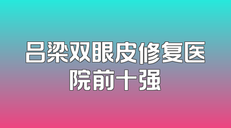 吕梁双眼皮修复医院前十强