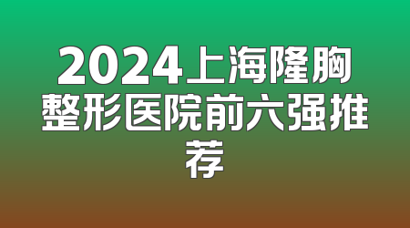 2024上海隆胸整形医院前六强推荐