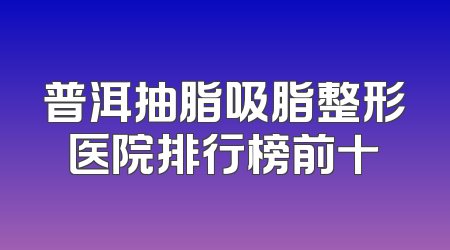 普洱抽脂吸脂整形医院排行榜前十