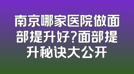 南京哪家医院做面部提升好？面部提升秘诀大公开
