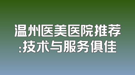温州医美医院推荐：技术与服务俱佳
