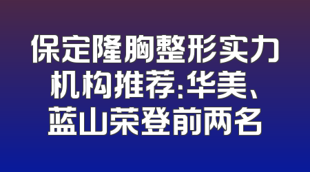 保定隆胸整形实力机构推荐：华美、蓝山荣登前两名