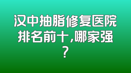 汉中抽脂修复医院排名前十，哪家强？