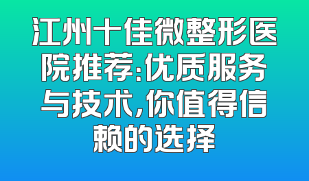 江州十佳微整形医院推荐：优质服务与技术，你值得信赖的选择