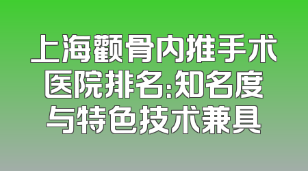 上海颧骨内推手术医院排名：知名度与特色技术兼具