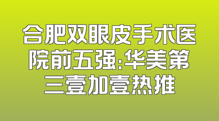 合肥双眼皮手术医院前五强：华美第三壹加壹热推