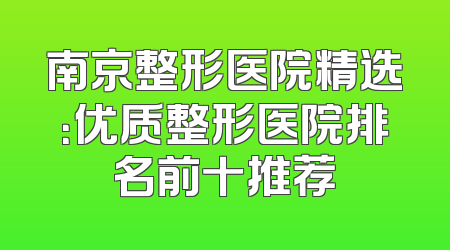 南京整形医院精选：优质整形医院排名前十推荐