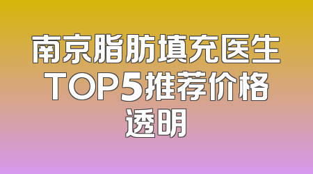 南京脂肪填充医生TOP5推荐价格透明