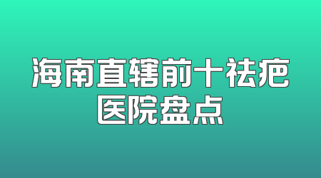 海南直辖前十祛疤医院盘点