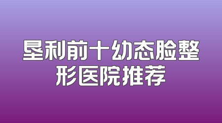 垦利前十幼态脸整形医院推荐