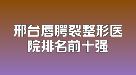 邢台唇腭裂整形医院排名前十强