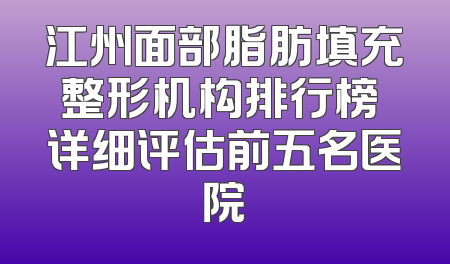 江州面部脂肪填充整形机构排行榜 详细评估前五名医院