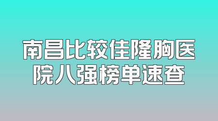南昌比较佳隆胸医院八强榜单速查