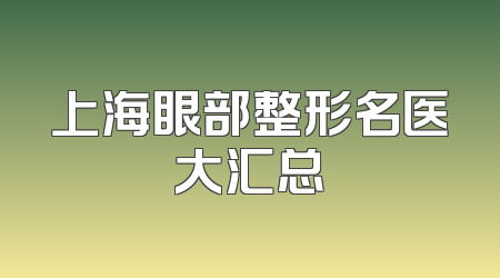 上海眼部整形名医大汇总