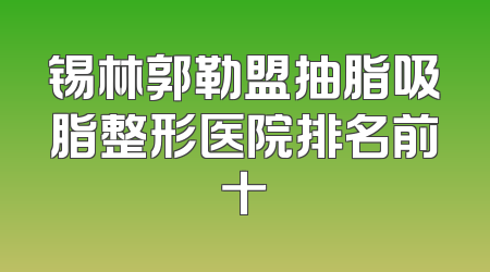 锡林郭勒盟抽脂吸脂整形医院排名前十