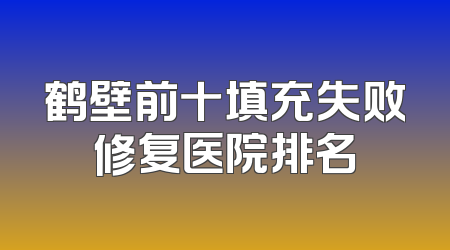 鹤壁前十填充失败修复医院排名