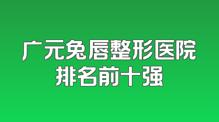 广元兔唇整形医院排名前十强