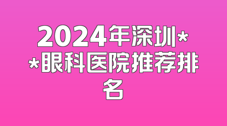 2024年深圳**眼科医院推荐排名
