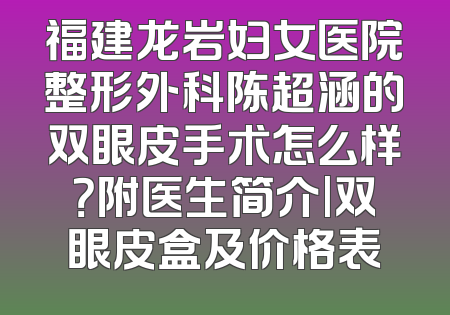 福建龙岩妇女医院整形外科陈超涵的双眼皮手术怎么样？附医生简介|双眼皮盒及价格表
