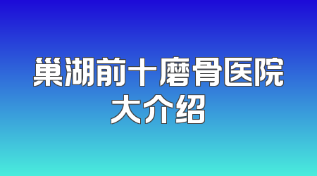 巢湖前十磨骨医院大介绍