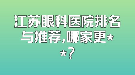 江苏眼科医院排名与推荐，哪家更**？