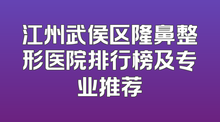 江州武侯区隆鼻整形医院排行榜及专业推荐