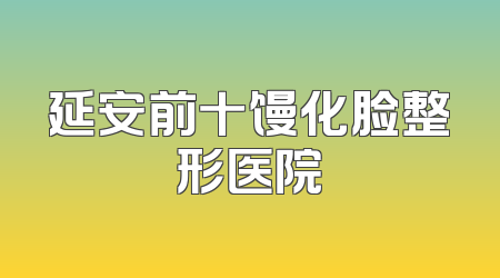 延安前十馒化脸整形医院