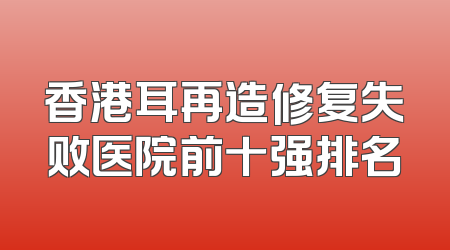 香港耳再造修复失败医院前十强排名