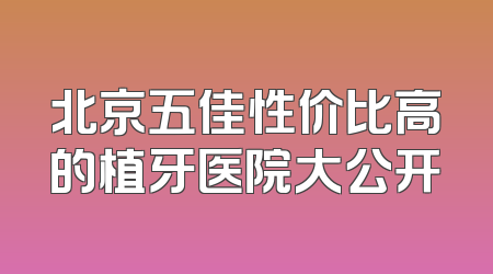 北京五佳性价比高的植牙医院大公开