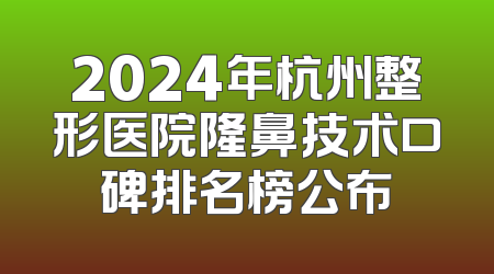 2024年杭州整形医院隆鼻技术口碑排名榜公布