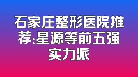 石家庄整形医院推荐：星源等前五强实力派