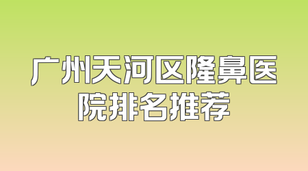 广州天河区隆鼻医院排名推荐
