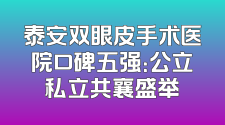 泰安双眼皮手术医院口碑五强：公立私立共襄盛举
