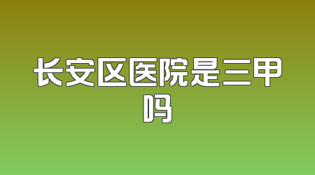 长安区医院是三甲吗