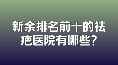 新余排名前十的祛疤医院有哪些？