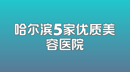 哈尔滨5家优质美容医院