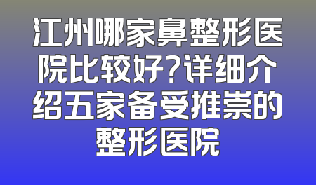 江州哪家鼻整形医院比较好？详细介绍五家备受推崇的整形医院