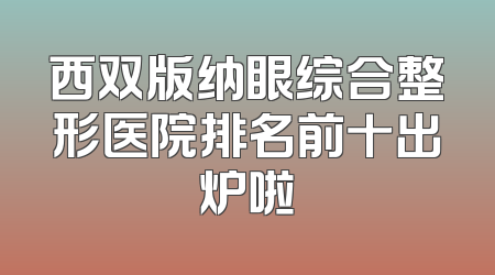 西双版纳眼综合整形医院排名前十出炉啦
