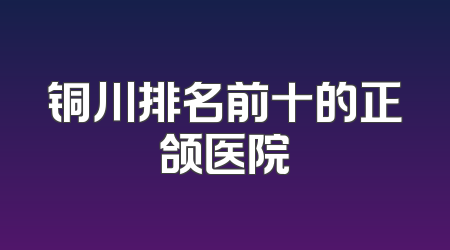 铜川排名前十的正颌医院