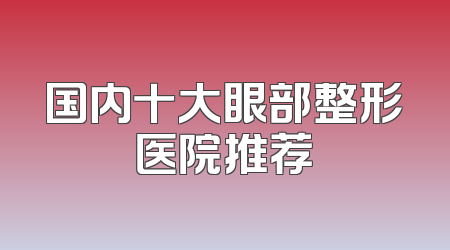 国内十大眼部整形医院推荐