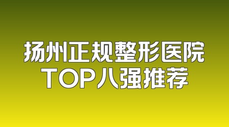 扬州正规整形医院TOP八强推荐