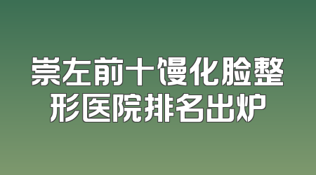 崇左前十馒化脸整形医院排名出炉