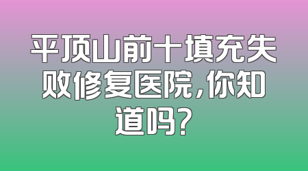 平顶山前十填充失败修复医院，你知道吗？