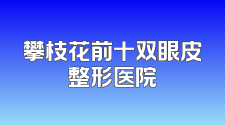 攀枝花前十双眼皮整形医院